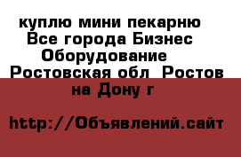 куплю мини-пекарню - Все города Бизнес » Оборудование   . Ростовская обл.,Ростов-на-Дону г.